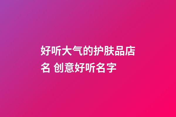 好听大气的护肤品店名 创意好听名字-第1张-店铺起名-玄机派